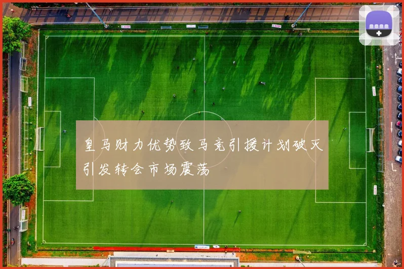 皇马财力优势致马竞引援计划破灭引发转会市场震荡
